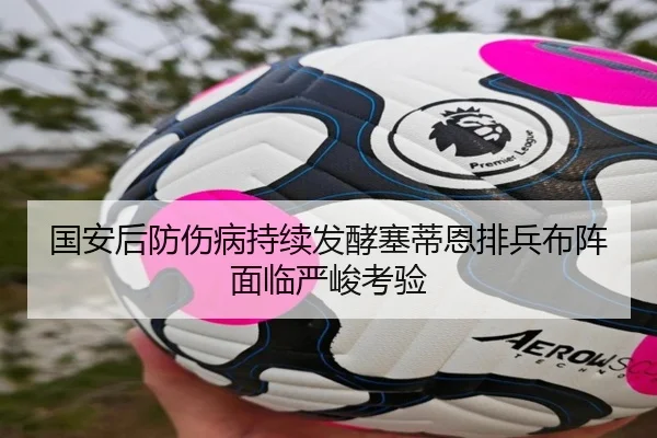 国安后防伤病持续发酵塞蒂恩排兵布阵面临严峻考验